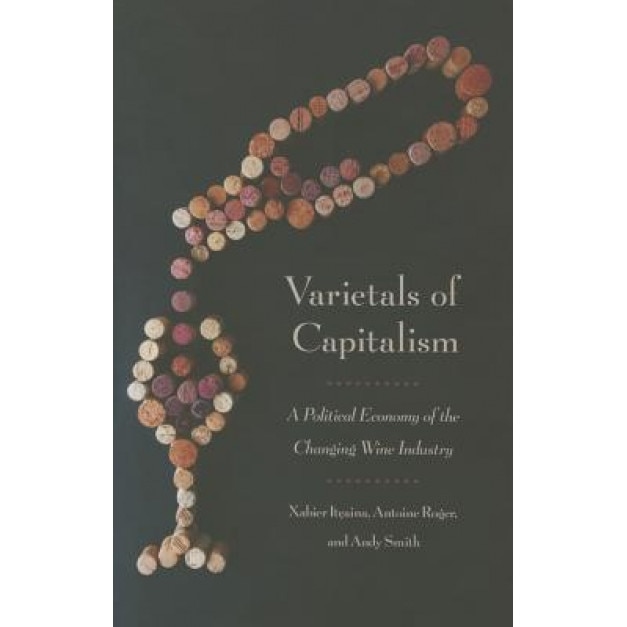 Varietals of Capitalism: A Political Economy of the Changing Wine Industry, Xabier Itocaina (Author)