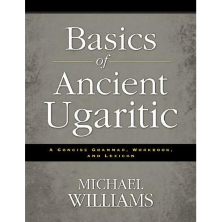 Basics of Ancient Ugaritic: A Concise Grammar, Workbook, and Lexicon, Michael Williams (Author)