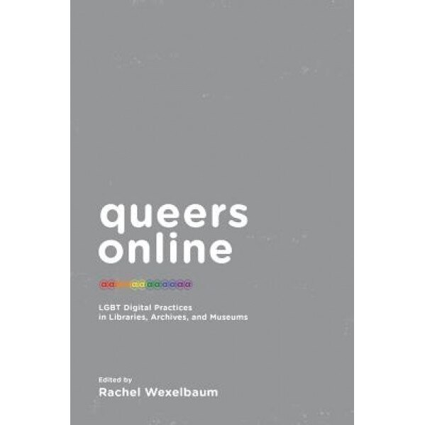Queers Online: Lgbt Digital Practices in Libraries, Archives, and Museums, Rachel Wexekbaynm (Author)