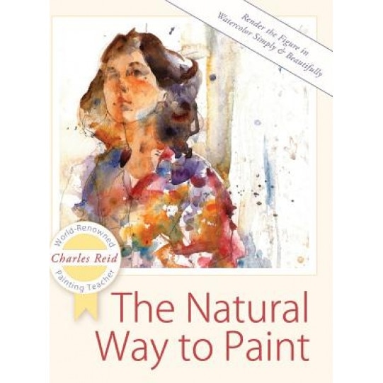 The Natural Way to Paint: Rendering the Figure in Watercolor Simply and Beautifully, Charles Reid (Author)