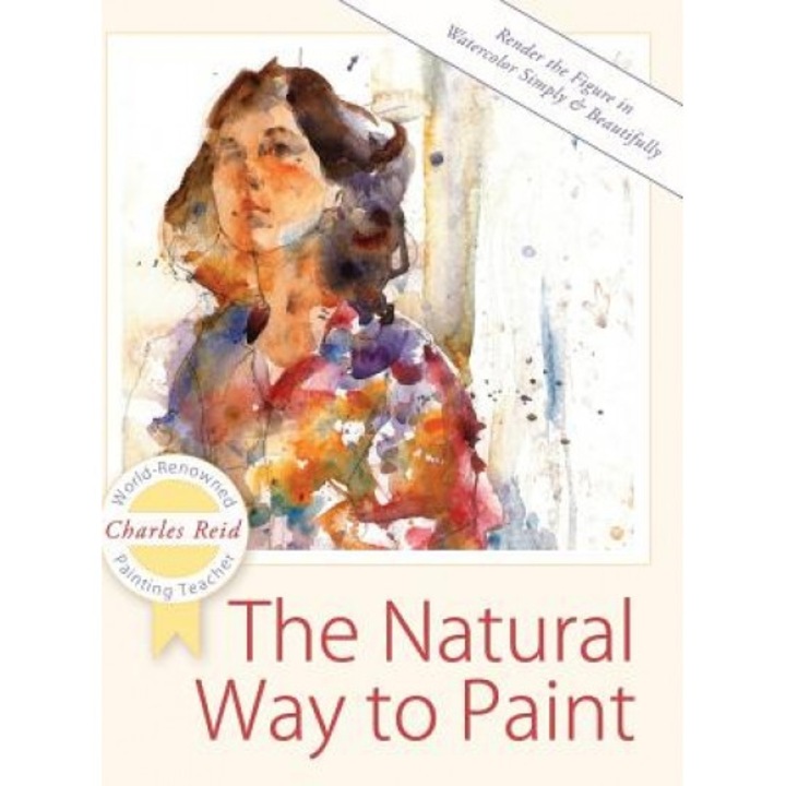 The Natural Way to Paint: Rendering the Figure in Watercolor Simply and Beautifully, Charles Reid (Author)