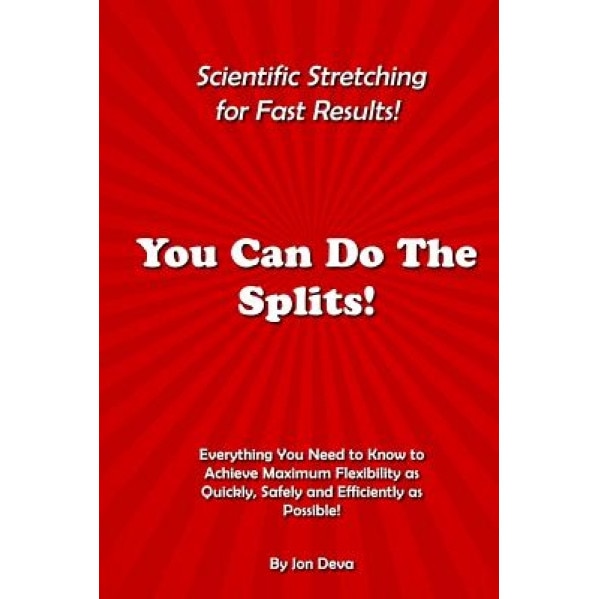 You Can Do the Splits! Scientific Stretching for Fast Results!: Everything You Need to Know to Achieve Maximum Flexibility as Quickly, Safely and Effi, Jon Deva (Author)