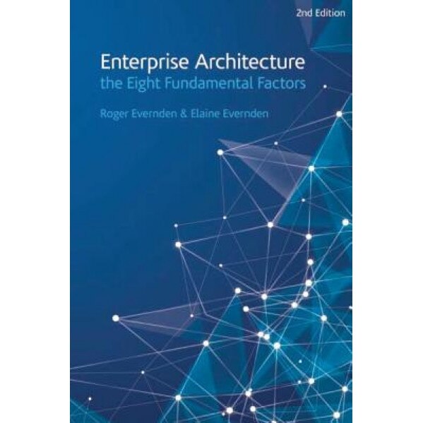 Enterprise Architecture - The Eight Fundamental Factors: A Practical Guide to the Eight Fundamental Factors That Are Common to All EA Approaches and F - Roger Evernden (Author)