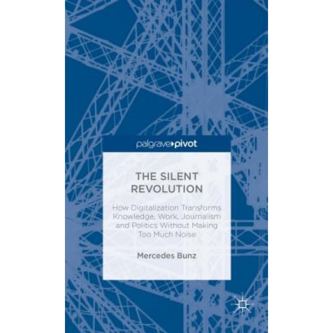 The Silent Revolution: How Digitalization Transforms Knowledge, Work, Journalism and Politics Without Making Too Much Noise, Mercedes Bunz (Author)