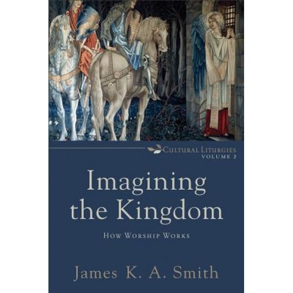 Imagining the Kingdom: How Worship Works, James K. Smith (Author)
