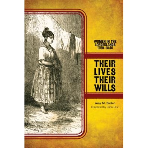 Their Lives, Their Wills: Women in the Borderlands, 1750-1846, Amy M. Porter (Author)