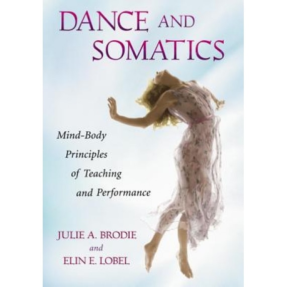 Dance and Somatics: Mind-Body Principles of Teaching and Performance, Julie A. Brodie (Author)