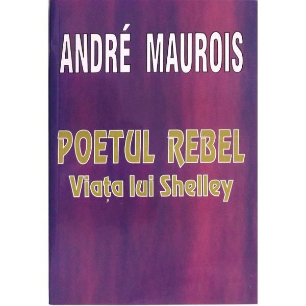 Poetul Rebel. Viata lui Shelley - Andre Maurois
