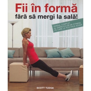 Fii In Forma Fara Sa Mergi La Sala! - Scott Tudge Fii In Forma Fara Sa Mergi La Sala! - Scott Tudge