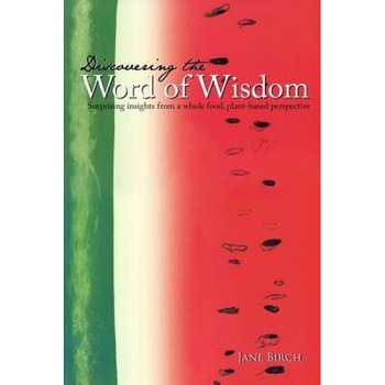 Discovering the Word of Wisdom: Surprising Insights from a Whole Food, Plant-Based Perspective, Jane Birch (Author) Discovering the Word of Wisdom: Surprising Insights from a Whole Food, Plant-Based Perspective, Jane Birch (Author)