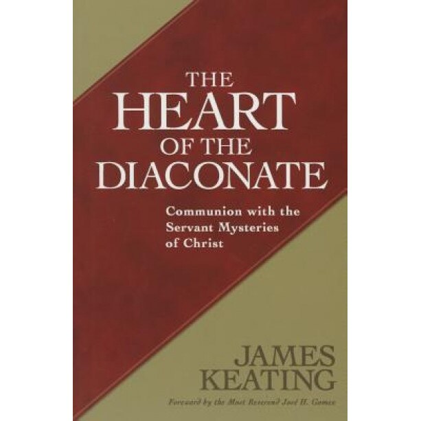 The Heart of the Diaconate: Communion with the Servant Mysteries of Christ, James Keating (Author)