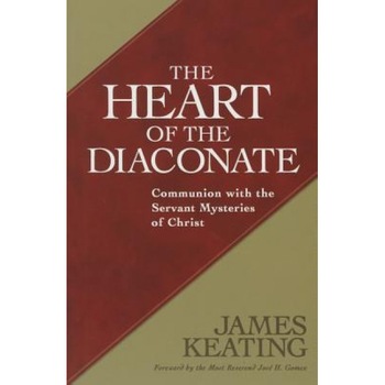 The Heart of the Diaconate: Communion with the Servant Mysteries of Christ, James Keating (Author) The Heart of the Diaconate: Communion with the Servant Mysteries of Christ, James Keating (Author)