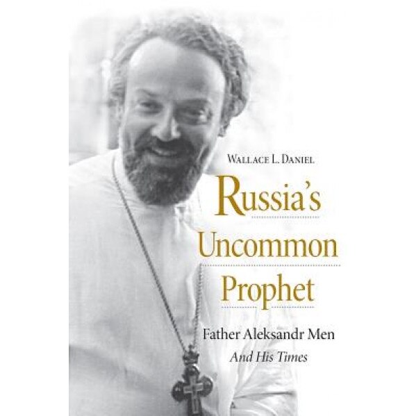 Russia's Uncommon Prophet: Father Aleksandr Men and His Times, Wallace L. Daniel (Author)