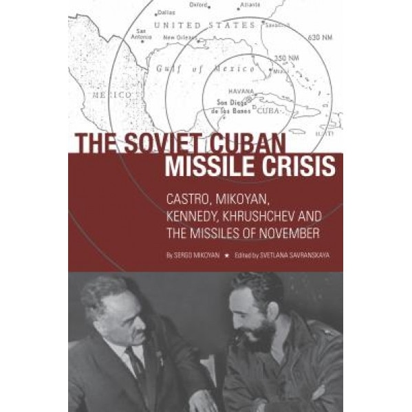 The Soviet Cuban Missile Crisis: Castro, Mikoyan, Kennedy, Khrushchev, and the Missiles of November, Sergo Mikoyan (Author)