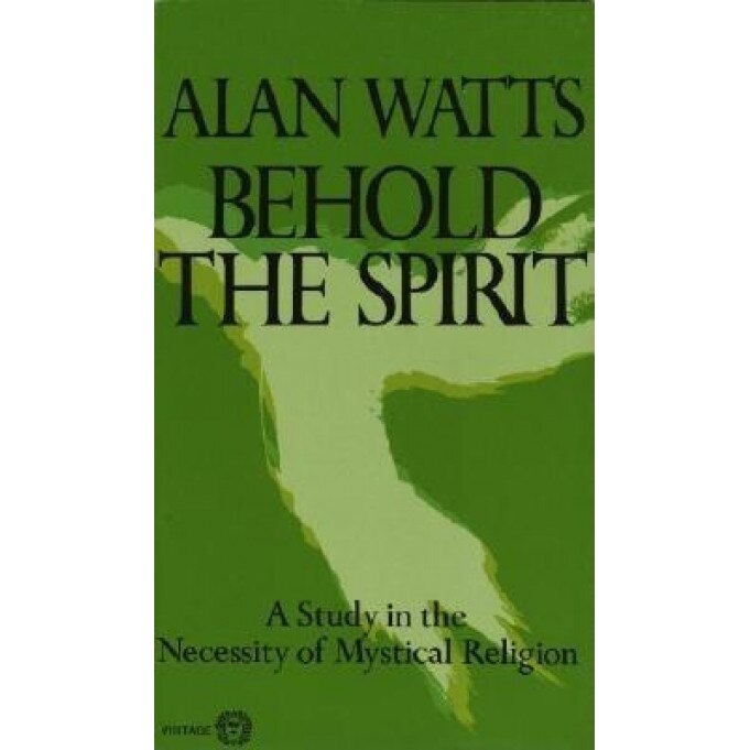 Behold the Spirit: A Study in the Necessity of Mystical Religion, Alan W. Watts