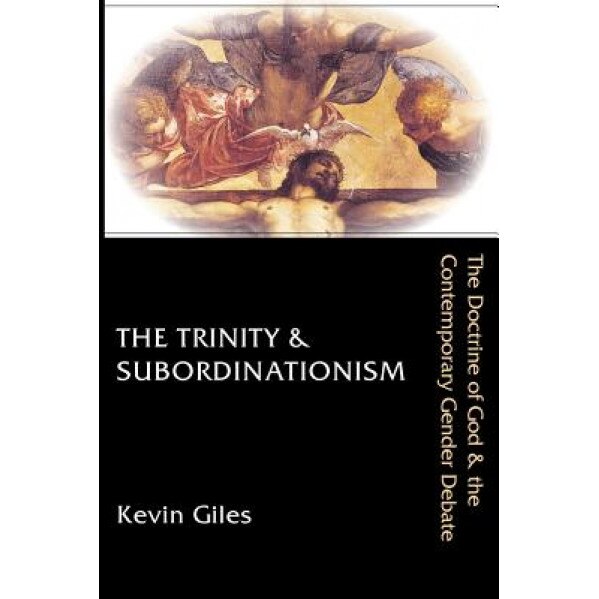 The Trinity & Subordinationism: The Doctrine of God & the Contemporary Gender Debate, Kevin Giles (Author)