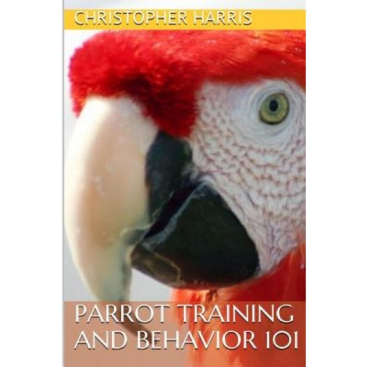 Parrot Training and Behavior 101, Christopher Harris (Author)