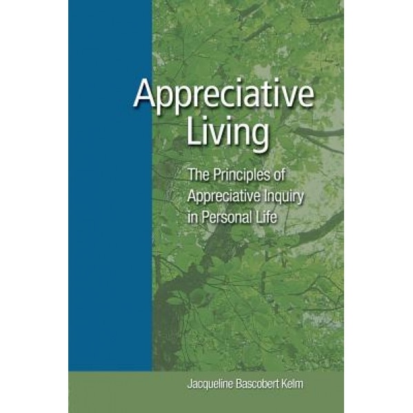 Appreciative Living: The Principles of Appreciative Inquiry in Daily Life, Jacqueline Bascobert Kelm (Author)