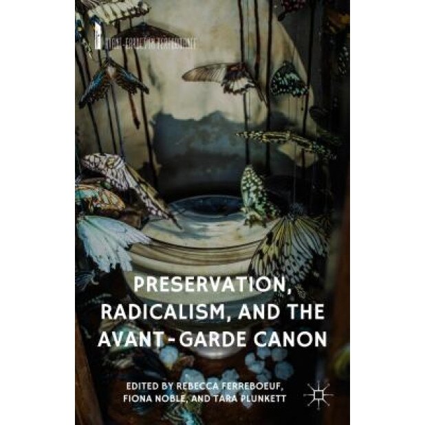 Preservation, Radicalism, and the Avant-Garde Canon, Rebecca Ferreboeuf (Editor)
