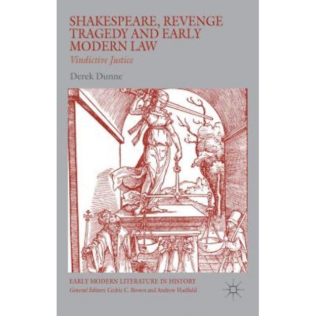Shakespeare, Revenge Tragedy and Early Modern Law: Vindictive Justice, Derek Dunne (Author)