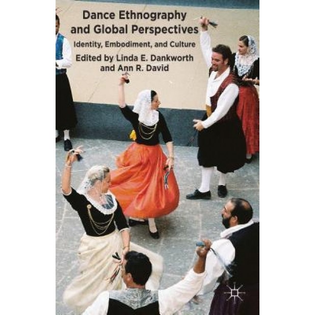 Dance Ethnography and Global Perspectives: Identity, Embodiment and Culture, Linda E. Dankworth (Editor)