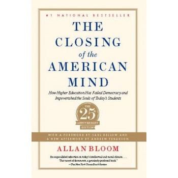 The Closing of the American Mind: How Higher Education Has Failed Democracy and Impoverished the Souls of Today's Students, Allan Bloom (Author) The Closing of the American Mind: How Higher Education Has Failed Democracy and Impoverished the Souls of Today's Students, Allan Bloom (Author)