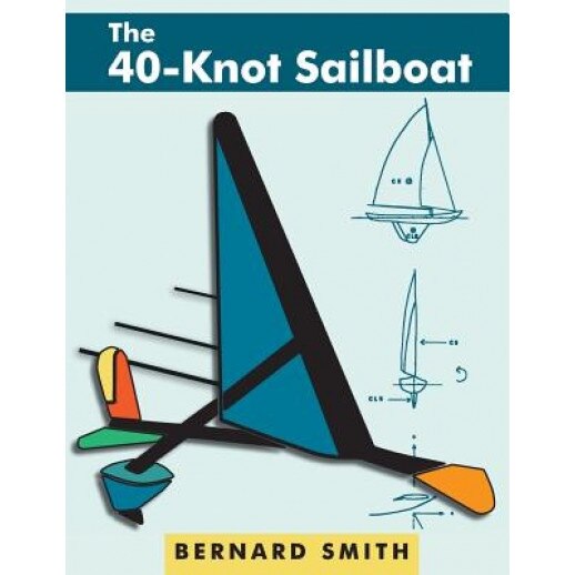 The Forty-Knot Sailboat: Introducing the Aerohydrofoil, a Revolutionary Development in Sailing Craft That Breaks the 5,000-Year-Old Speed Barri, Bernard Smith (Author)