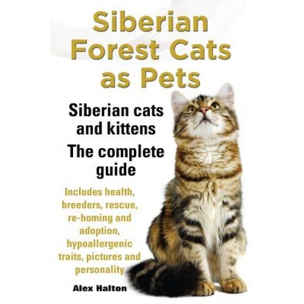 Siberian Forest Cats as Pets. Siberian Cats and Kittens. Complete Guide Includes Health, Breeders, Rescue, Re-Homing and Adoption, Hypoallergenic Trai, Alex Halton (Author)