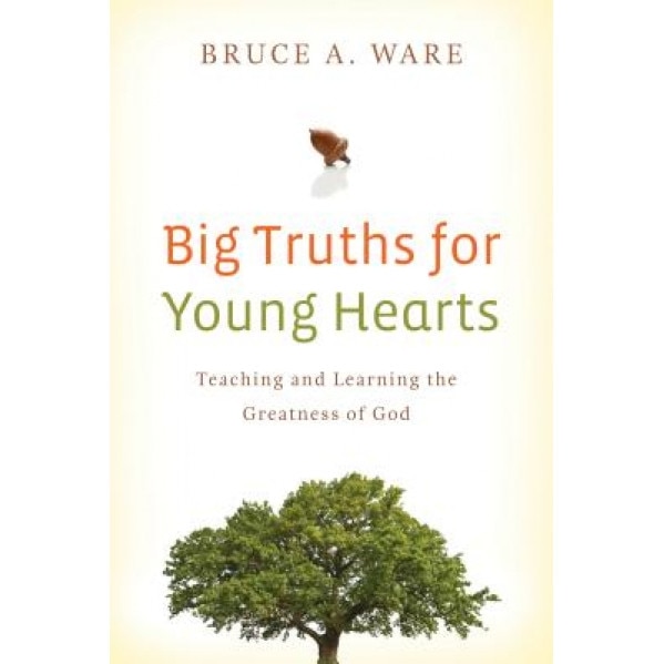 Big Truths for Young Hearts: Teaching and Learning the Greatness of God, Bruce A. Ware