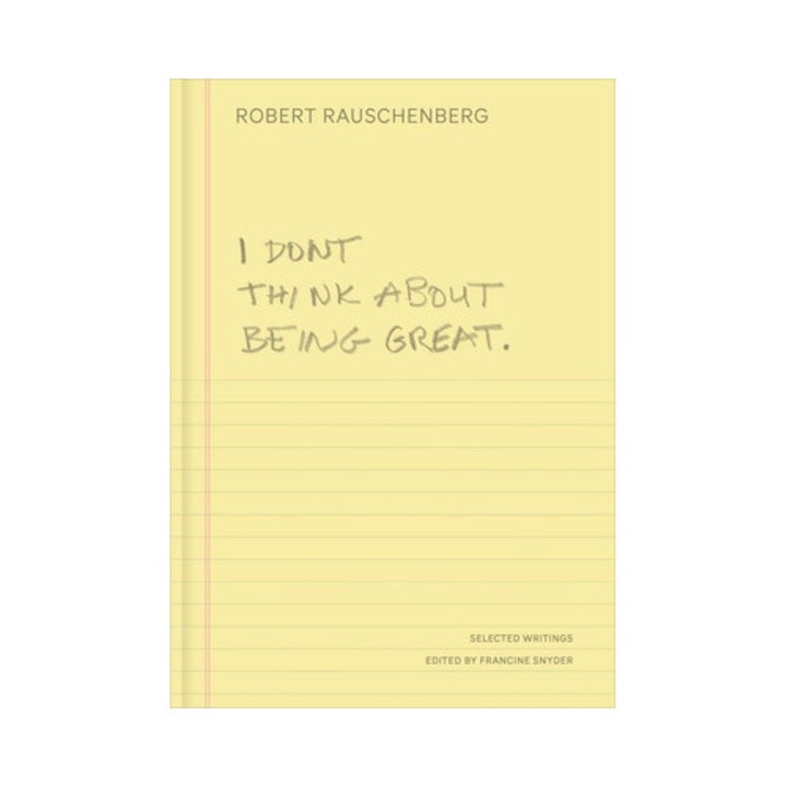 I Don't Think About Being Great: Selected Writings - Robert Rauschenberg