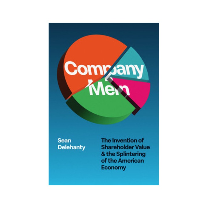 Company Men: The Invention Of Shareholder Value And The Splintering Of The American Economy - Sean Delehanty