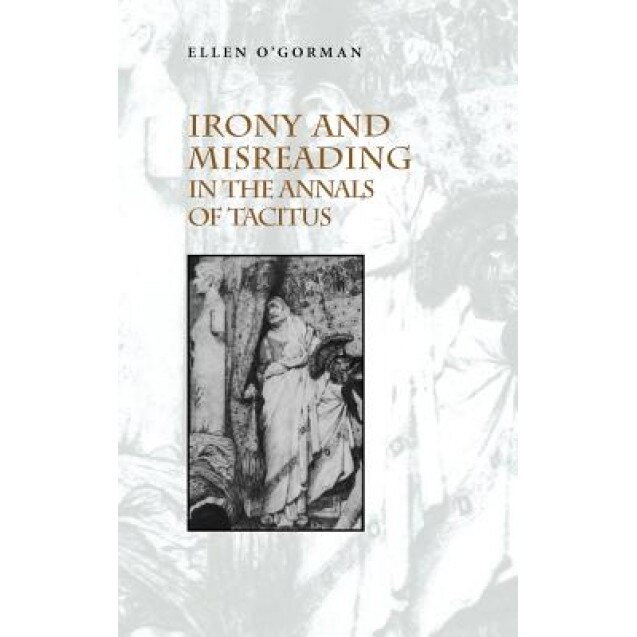 Irony and Misreading in the Annals of Tacitus, Ellen O'Gorman (Author)