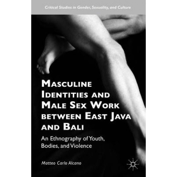 Masculine Identities and Male Sex Work Between East Java and Bali: An Ethnography of Youth, Bodies, and Violence, Matteo Carlo Alcano (Author)