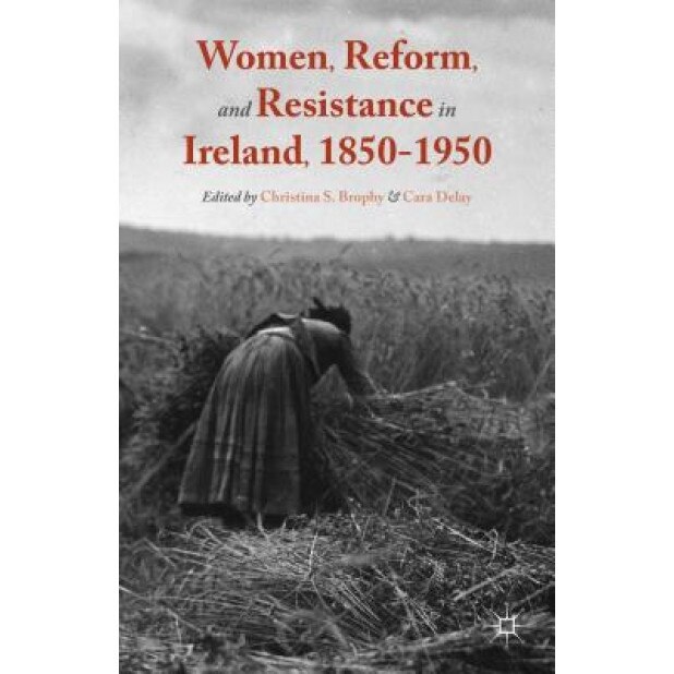 Women, Reform, and Resistance in Ireland, 1850-1950, Christina S. Brophy (Editor)