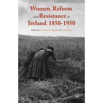 Women, Reform, and Resistance in Ireland, 1850-1950, Christina S. Brophy (Editor) Women, Reform, and Resistance in Ireland, 1850-1950, Christina S. Brophy (Editor)