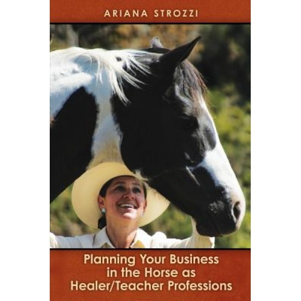 Planning Your Business in the 'Horse as Healer/Teacher' Professions, Ariana Strozzi (Author)
