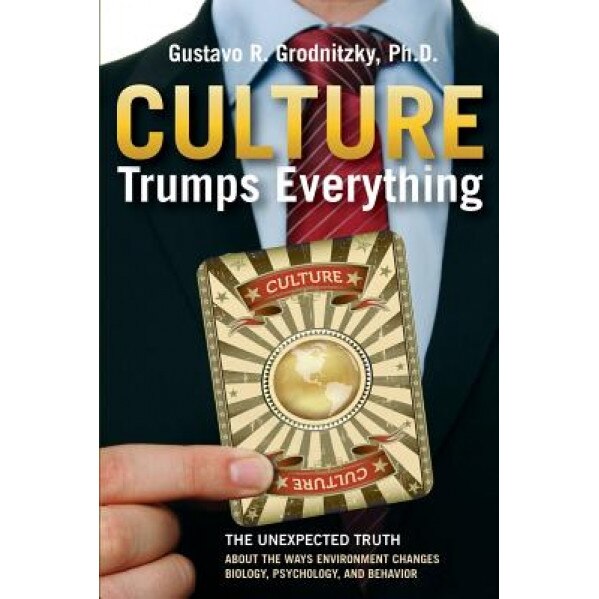Culture Trumps Everything: The Unexpected Truth about the Ways Environment Changes Biology, Psychology, and Behavior - Gustavo R. Grodnitzky (Author)