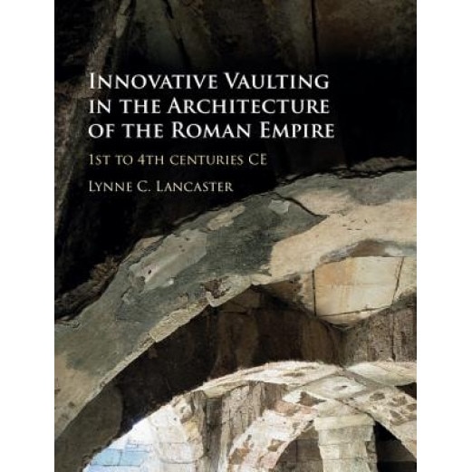 Innovative Vaulting in the Architecture of the Roman Empire: 1st to 4th Centuries Ce, Lynne Lancaster (Author)