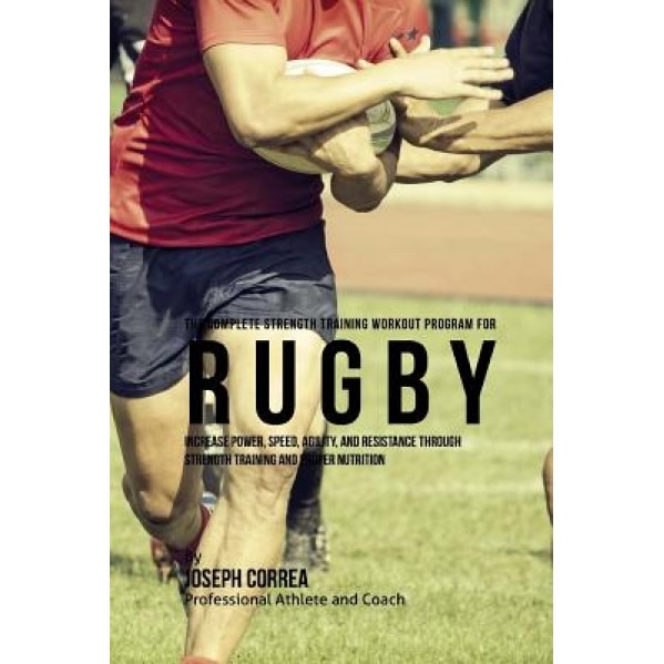 The Complete Strength Training Workout Program for Rugby: Increase Power, Speed, Agility, and Resistance Through Strength Training and Proper Nutritio, Correa (Professional Athlete and Coach) (Author)