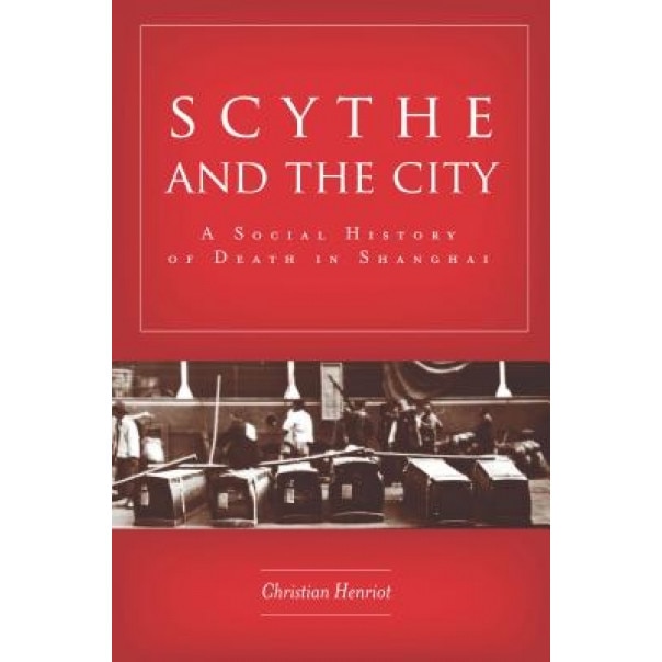 Scythe and the City: A Social History of Death in Shanghai, Christian Henriot (Author)