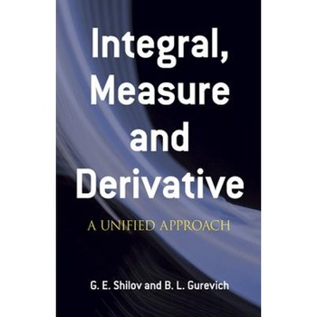 Integral, Measure and Derivative: A Unified Approach, G. E. Shilov (Author) Integral, Measure and Derivative: A Unified Approach, G. E. Shilov (Author)