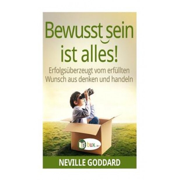 Bewusstsein Ist Alles: Erfolgsuberzeugt Vom Erfullten Wunsch Aus Denken Und Handeln, Neville Lancelot Goddard (Author)