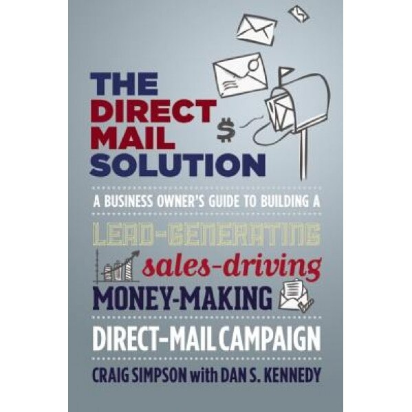 The Direct Mail Solution: A Business Owner's Guide to Building a Lead-Generating, Sales-Driving, Money-Making Direct-Mail Campaign - Craig Simpson (Author)