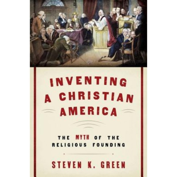Inventing a Christian America: The Myth of the Religious Founding, Steven K. Green (Author)