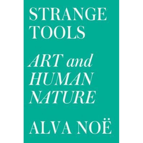 Strange Tools: Art and Human Nature, Alva Noe (Author)