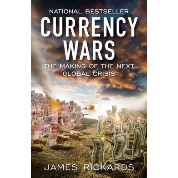 Currency Wars: The Making of the Next Global Crisis - James Rickards (Author)