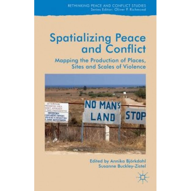 Spatializing Peace and Conflict: Mapping the Production of Places, Sites and Scales of Violence, Annika Bjorkdahl (Editor)