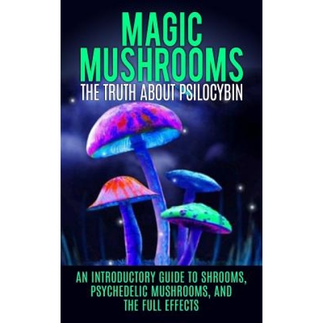 Magic Mushrooms: The Truth about Psilocybin: An Introductory Guide to Shrooms, Psychedelic Mushrooms, and the Full Effects - Colin Willis (Author)