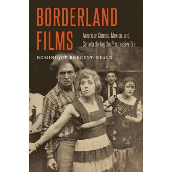 Borderland Films: American Cinema, Mexico, and Canada During the Progressive Era, Dominique Bregent-Heald (Author)