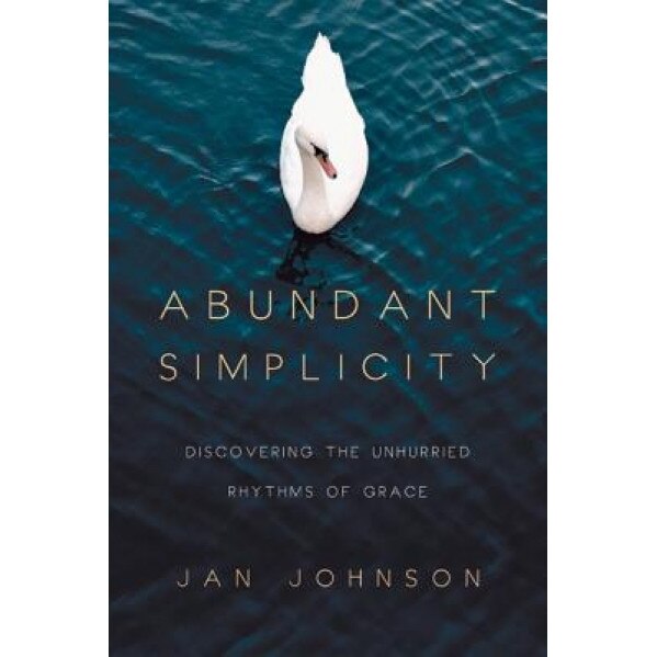 Abundant Simplicity: Discovering the Unhurried Rhythms of Grace, Jan Johnson (Author)